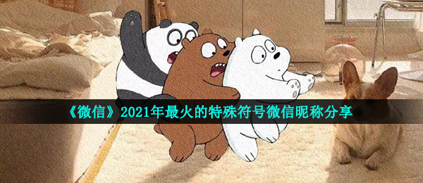 《微信》2021年最火的特殊符号微信昵称分享