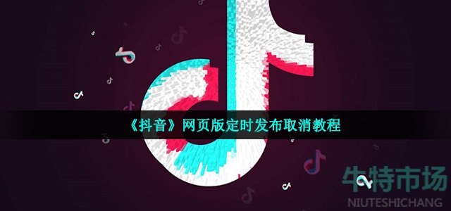 《抖音》网页版定时发布取消教程