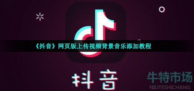 《抖音》网页版上传视频背景音乐添加教程