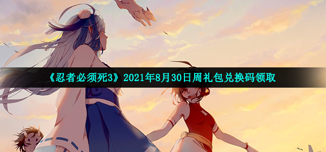 《忍者必须死3》2021年8月30日周礼包兑换码领取