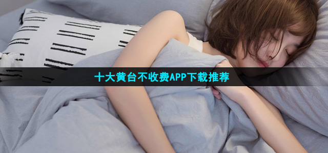 十大黄台不收费APP下载推荐