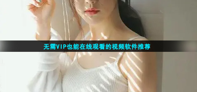 无需VIP也能在线观看的视频软件推荐