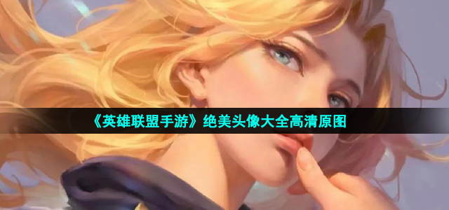 《英雄联盟手游》绝美头像大全高清原图