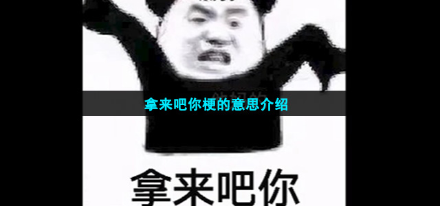 拿来吧你梗的意思介绍