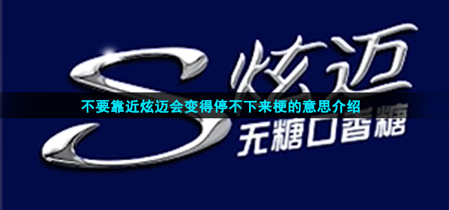 不要靠近炫迈会变得停不下来梗的意思介绍