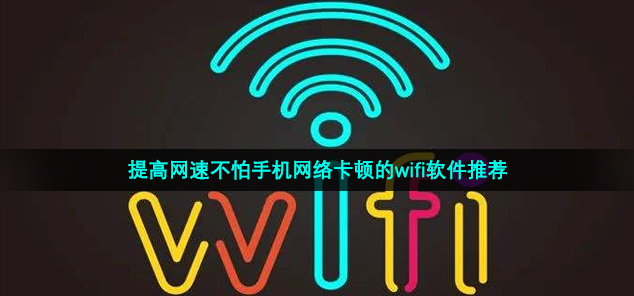 提高网速不怕手机网络卡顿的wifi软件推荐