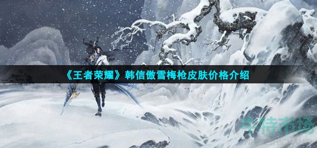 《王者荣耀》韩信傲雪梅枪皮肤价格介绍