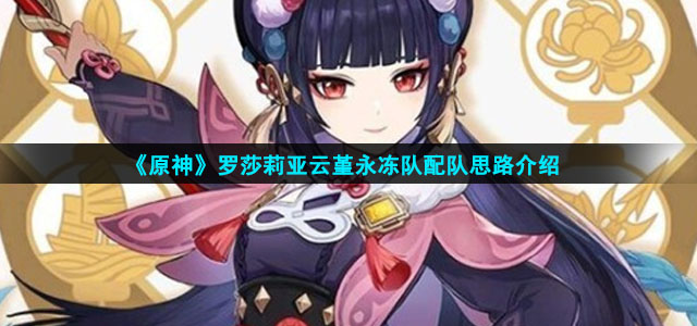 《原神》罗莎莉亚云堇永冻队配队思路介绍