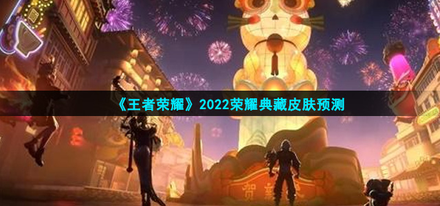 《王者荣耀》2022荣耀典藏皮肤预测