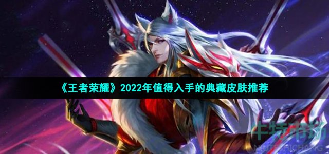 《王者荣耀》2022年值得入手的典藏皮肤推荐