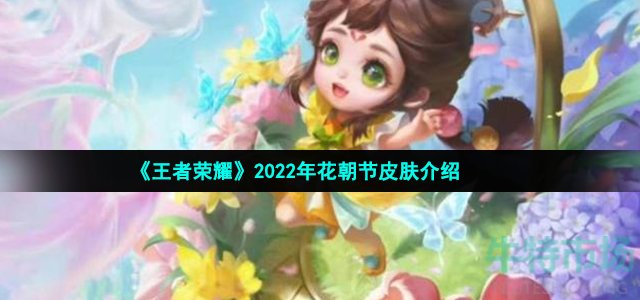 《王者荣耀》2022年花朝节皮肤介绍