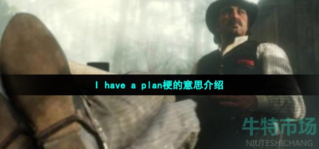 I have a plan梗的意思介绍