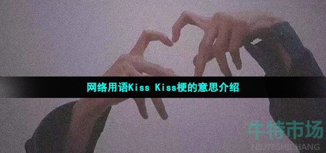 网络用语Kiss Kiss梗的意思介绍
