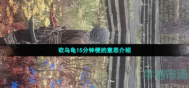 砍乌龟15分钟梗的意思介绍