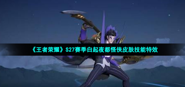 《王者荣耀》S27赛季白起夜都怪侠皮肤技能特效