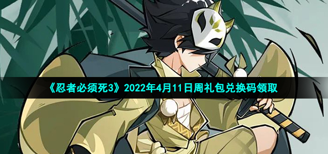 《忍者必须死3》2022年4月11日周礼包兑换码领取