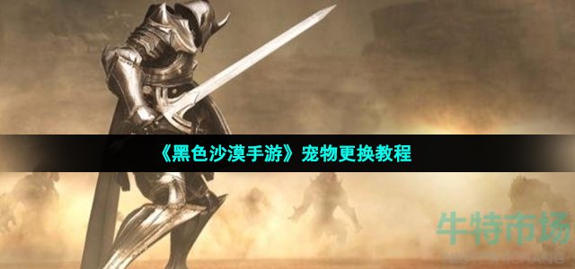 《黑色沙漠手游》宠物更换教程