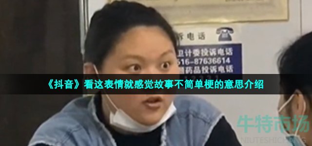 《抖音》看这表情就感觉故事不简单梗的意思介绍