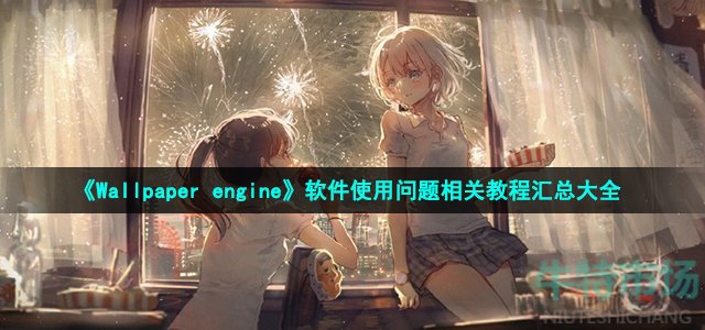 《Wallpaper engine》软件使用问题相关教程汇总大全