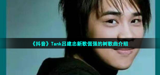 《抖音》Tank吕建忠新歌倔强的树歌曲介绍