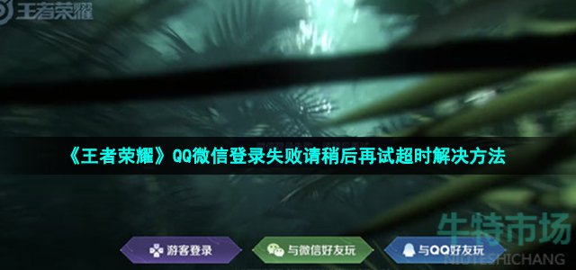 《王者荣耀》QQ微信登录失败请稍后再试超时解决方法