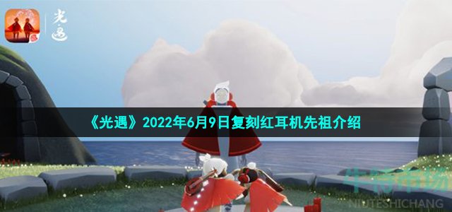 《光遇》2022年6月9日复刻红耳机先祖介绍