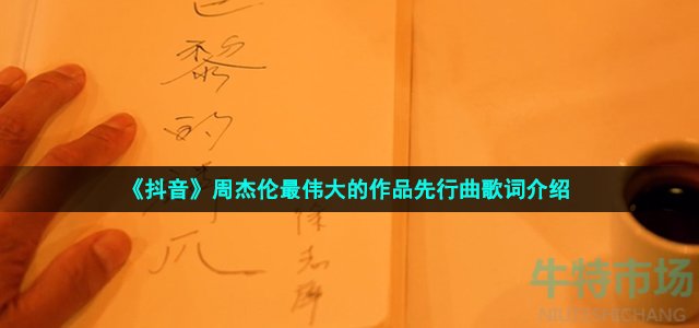 《抖音》周杰伦最伟大的作品先行曲歌词介绍