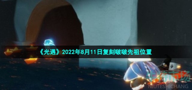 《光遇》2022年8月11日复刻啵啵先祖位置