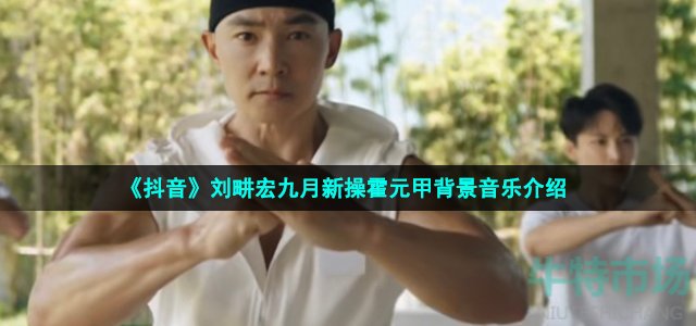 《抖音》刘畊宏九月新操霍元甲背景音乐介绍