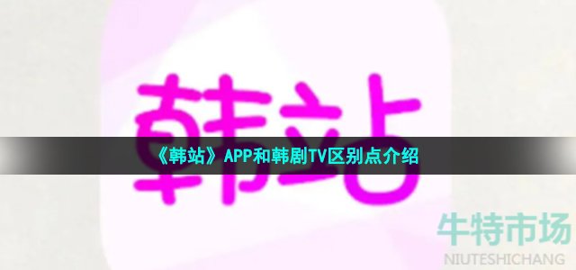 《韩站》APP和韩剧TV区别点介绍