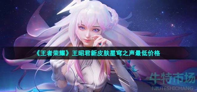 《王者荣耀》王昭君新皮肤星穹之声最低价格