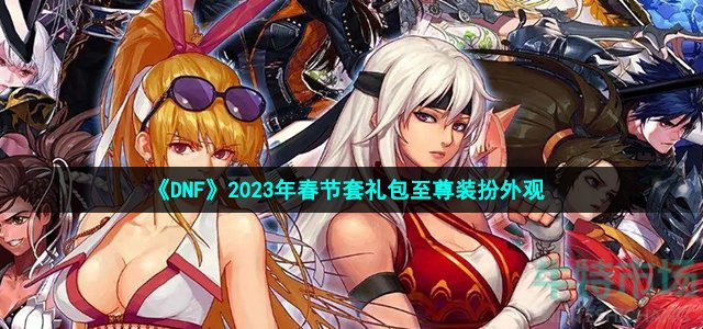《DNF》2023年春节套礼包至尊装扮外观