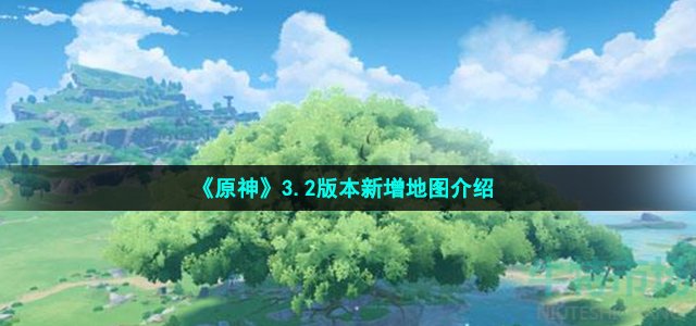 《原神》3.2版本新增地图介绍