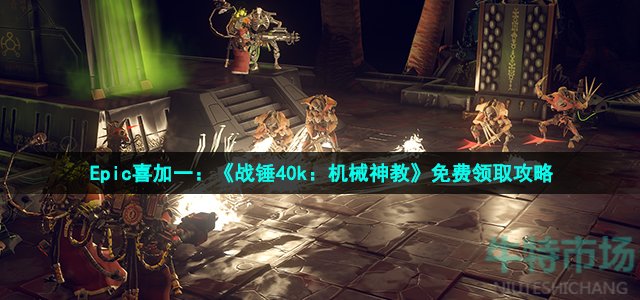 Epic喜加一：《战锤40k：机械神教》免费领取攻略