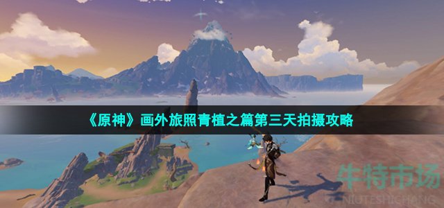《原神》画外旅照青植之篇第三天拍摄攻略