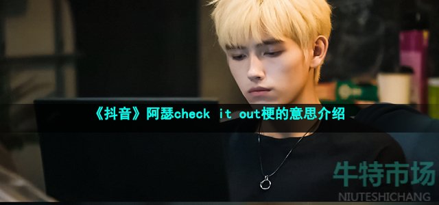 《抖音》阿瑟check it out梗的意思介绍