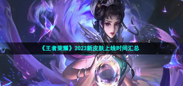 《王者荣耀》2023新皮肤上线时间汇总