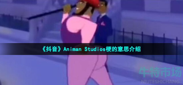 《抖音》Animan Studios梗的意思介绍