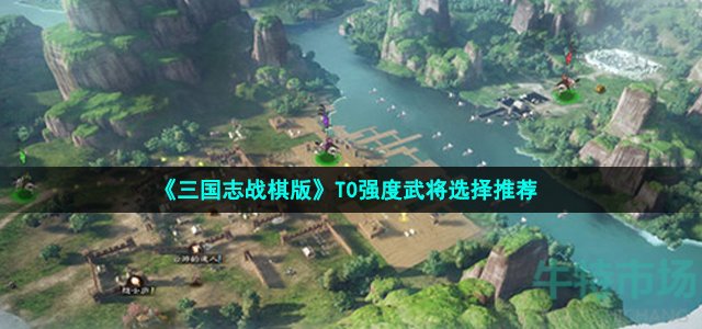 《三国志战棋版》T0强度武将选择推荐