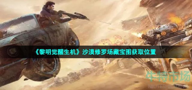 《黎明觉醒生机》沙漠修罗场藏宝图获取位置