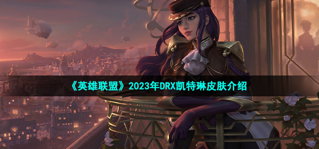 《英雄联盟》2023年DRX凯特琳皮肤介绍