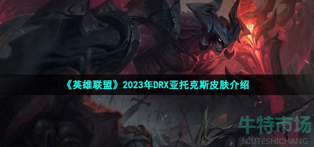 《英雄联盟》2023年DRX亚托克斯皮肤介绍