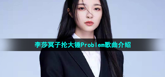 《抖音》李莎冥子抡大锤Problem歌曲介绍