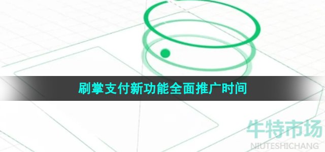 《微信》2023年刷掌支付新功能全面推广时间