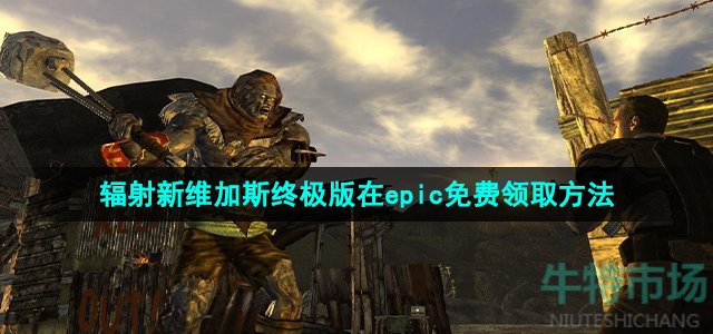 Epic喜加一《辐射：新维加斯》终极版免费领取攻略