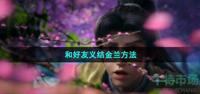 《新仙剑奇侠传之挥剑问情》和好友义结金兰方法
