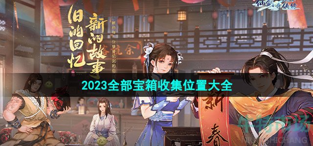 《新仙剑奇侠传之挥剑问情》2023全部宝箱收集位置大全