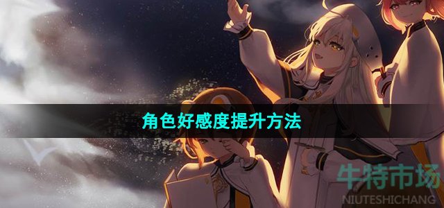 《白夜极光》角色好感度提升方法