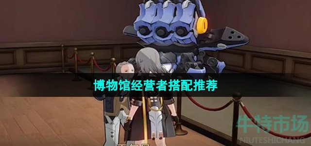 《崩坏星穹铁道》博物馆经营者搭配推荐