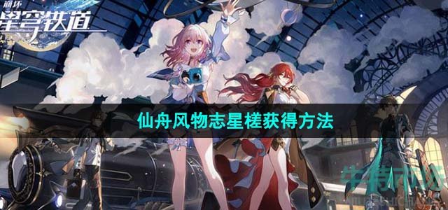 《崩坏星穹铁道》仙舟风物志星槎获得方法